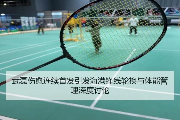 武磊伤愈连续首发引发海港锋线轮换与体能管理深度讨论
