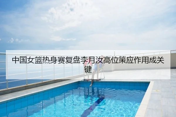 中国女篮热身赛复盘李月汝高位策应作用成关键